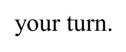 YOUR TURN. trademark