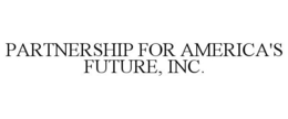 PARTNERSHIP FOR AMERICA'S FUTURE, INC. trademark
