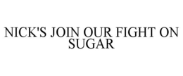 NICK'S JOIN OUR FIGHT ON SUGAR trademark