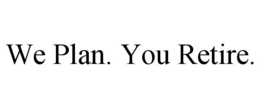 WE PLAN. YOU RETIRE. trademark