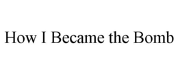 HOW I BECAME THE BOMB trademark
