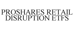 PROSHARES RETAIL DISRUPTION ETFS trademark