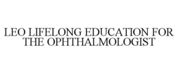 LEO LIFELONG EDUCATION FOR THE OPHTHALMOLOGIST trademark