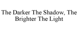 THE DARKER THE SHADOW, THE BRIGHTER THELIGHT trademark