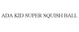 ADA KID SUPER SQUISH BALL trademark