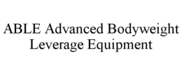 ABLE ADVANCED BODYWEIGHT LEVERAGE EQUIPMENT trademark