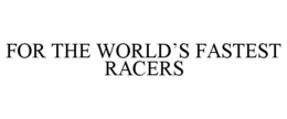 FOR THE WORLD'S FASTEST RACERS trademark