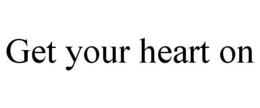 GET YOUR HEART ON trademark