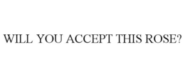 WILL YOU ACCEPT THIS ROSE? trademark