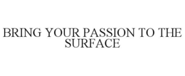 BRING YOUR PASSION TO THE SURFACE trademark