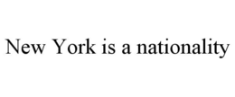 NEW YORK IS A NATIONALITY trademark