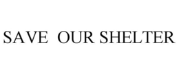 SAVE OUR SHELTER trademark