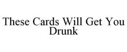THESE CARDS WILL GET YOU DRUNK trademark
