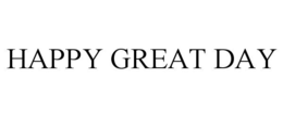 HAPPY GREAT DAY trademark