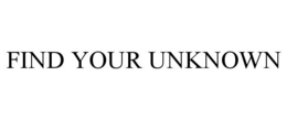 FIND YOUR UNKNOWN trademark