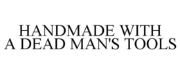 HANDMADE WITH A DEAD MAN'S TOOLS trademark
