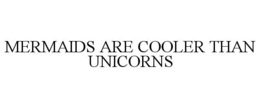 MERMAIDS ARE COOLER THAN UNICORNS trademark