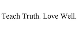 TEACH TRUTH. LOVE WELL. trademark