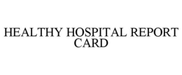 HEALTHY HOSPITAL REPORT CARD trademark