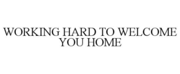 WORKING HARD TO WELCOME YOU HOME trademark