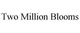 TWO MILLION BLOOMS trademark