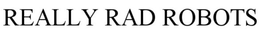REALLY RAD ROBOTS trademark