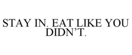 STAY IN. EAT LIKE YOU DIDN'T. trademark