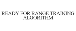 READY FOR RANGE TRAINING ALGORITHM trademark