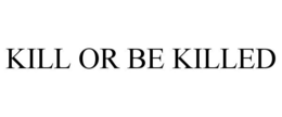 KILL OR BE KILLED trademark