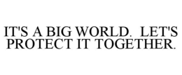 IT'S A BIG WORLD. LET'S PROTECT IT TOGETHER. trademark