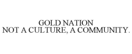 GOLD NATION NOT A CULTURE, A COMMUNITY. trademark