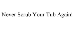 NEVER SCRUB YOUR TUB AGAIN! trademark