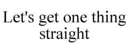 LET'S GET ONE THING STRAIGHT trademark