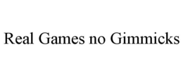 REAL GAMES NO GIMMICKS trademark