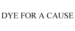 DYE FOR A CAUSE trademark
