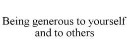 BEING GENEROUS TO YOURSELF AND TO OTHERS trademark