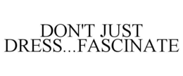 DON'T JUST DRESS...FASCINATE trademark