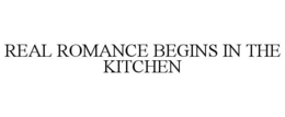 REAL ROMANCE BEGINS IN THE KITCHEN trademark