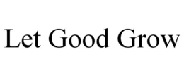 LET GOOD GROW trademark
