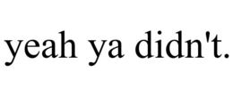 YEAH YA DIDN'T. trademark