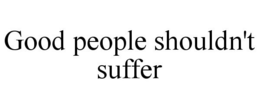 GOOD PEOPLE SHOULDN'T SUFFER trademark