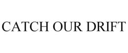 CATCH OUR DRIFT trademark