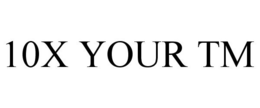 10X YOUR TM trademark