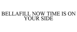 BELLAFILL NOW TIME IS ON YOUR SIDE trademark