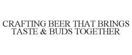 CRAFTING BEER THAT BRINGS TASTE & BUDS TOGETHER trademark
