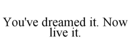YOU'VE DREAMED IT. NOW LIVE IT. trademark