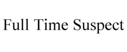 FULL TIME SUSPECT trademark