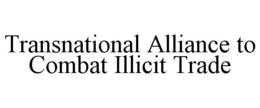 TRANSNATIONAL ALLIANCE TO COMBAT ILLICIT TRADE trademark
