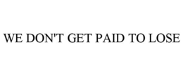 WE DON'T GET PAID TO LOSE trademark