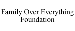 FAMILY OVER EVERYTHING FOUNDATION trademark